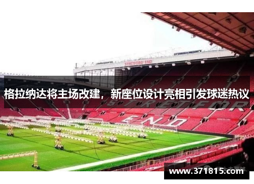 格拉纳达将主场改建，新座位设计亮相引发球迷热议