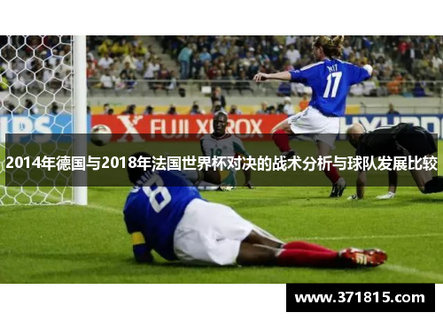 2014年德国与2018年法国世界杯对决的战术分析与球队发展比较