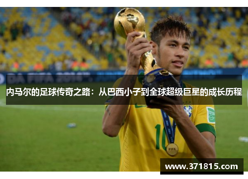 内马尔的足球传奇之路：从巴西小子到全球超级巨星的成长历程
