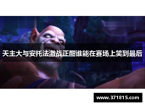 天主大与安托法激战正酣谁能在赛场上笑到最后